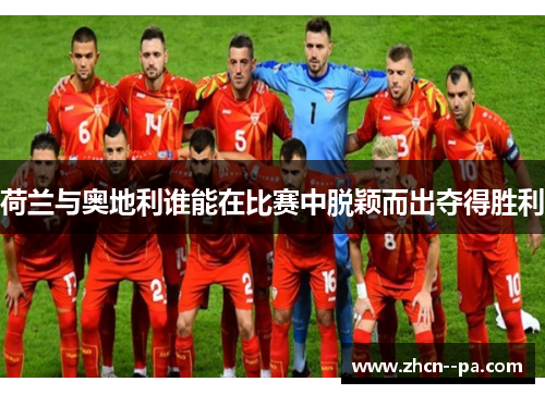 荷兰与奥地利谁能在比赛中脱颖而出夺得胜利