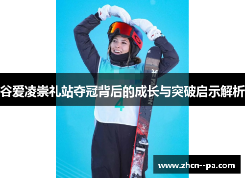 谷爱凌崇礼站夺冠背后的成长与突破启示解析