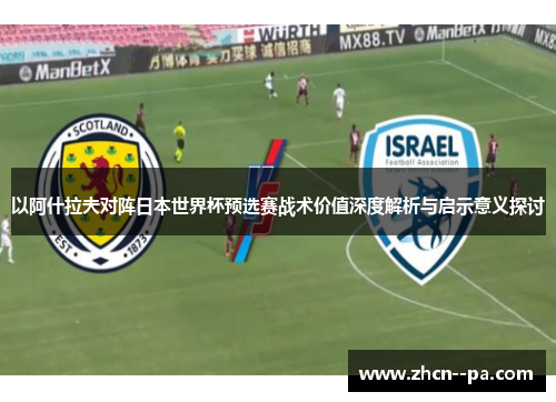 以阿什拉夫对阵日本世界杯预选赛战术价值深度解析与启示意义探讨
