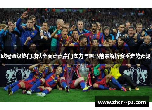 欧冠晋级热门球队全面盘点豪门实力与黑马前景解析赛季走势预测