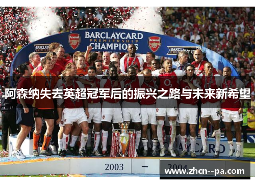 阿森纳失去英超冠军后的振兴之路与未来新希望