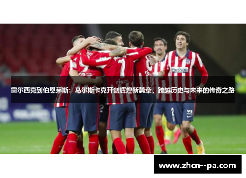 雷尔西克到伯恩茅斯：马尔斯卡克开创辉煌新篇章，跨越历史与未来的传奇之路