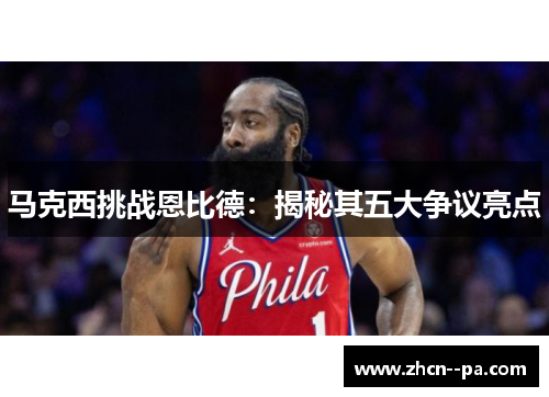 马克西挑战恩比德：揭秘其五大争议亮点