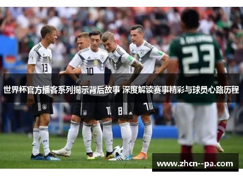世界杯官方播客系列揭示背后故事 深度解读赛事精彩与球员心路历程