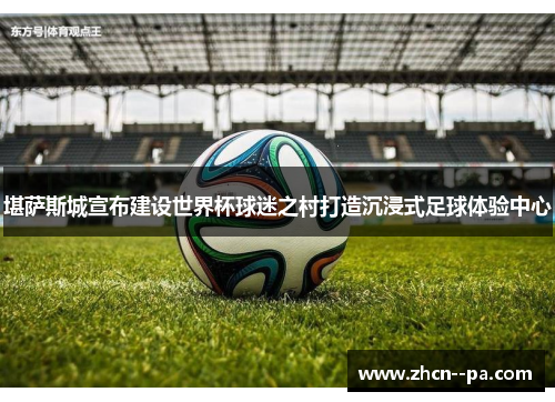 堪萨斯城宣布建设世界杯球迷之村打造沉浸式足球体验中心