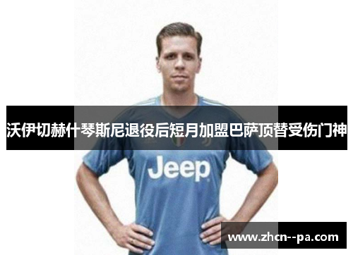 沃伊切赫什琴斯尼退役后短月加盟巴萨顶替受伤门神