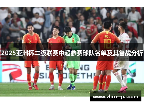 2025亚洲杯二级联赛中超参赛球队名单及其备战分析 2025亚洲杯二级联赛中超参赛球队名单及其备战分析