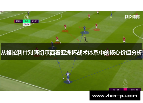 从格拉利什对阵切尔西看亚洲杯战术体系中的核心价值分析
