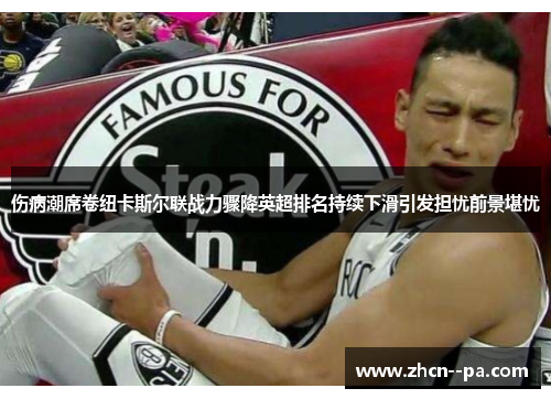 伤病潮席卷纽卡斯尔联战力骤降英超排名持续下滑引发担忧前景堪忧