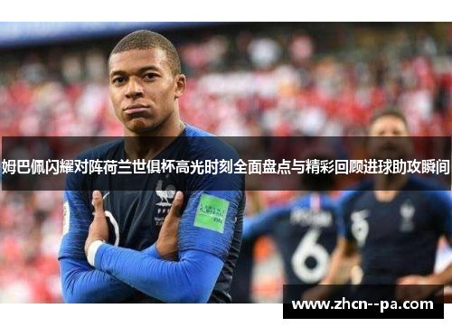 姆巴佩闪耀对阵荷兰世俱杯高光时刻全面盘点与精彩回顾进球助攻瞬间