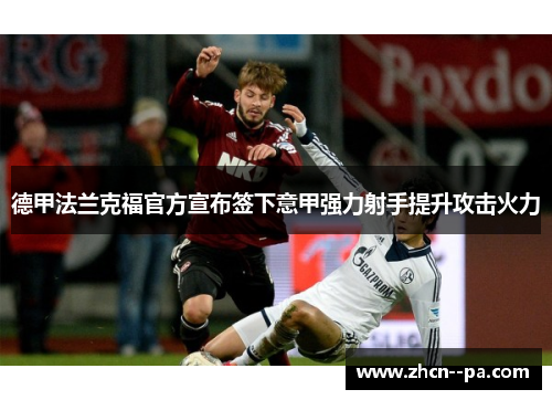 德甲法兰克福官方宣布签下意甲强力射手提升攻击火力
