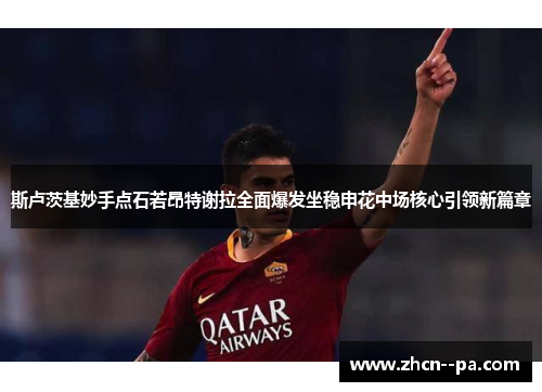 斯卢茨基妙手点石若昂特谢拉全面爆发坐稳申花中场核心引领新篇章