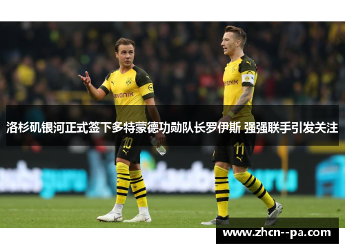 洛杉矶银河正式签下多特蒙德功勋队长罗伊斯 强强联手引发关注