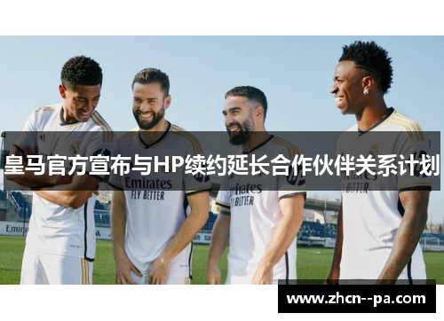 皇马官方宣布与HP续约延长合作伙伴关系计划