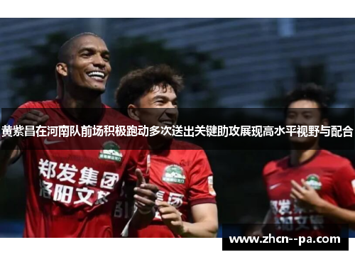黄紫昌在河南队前场积极跑动多次送出关键助攻展现高水平视野与配合