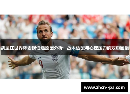 凯恩在世界杯表现低迷原因分析:战术适配与心理压力的双重困境 凯恩在世界杯表现低迷原因分析:战术适配与心理压力的双重困境