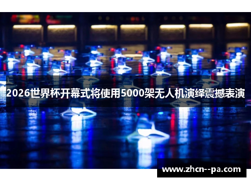 2026世界杯开幕式将使用5000架无人机演绎震撼表演