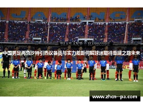中国男足再负沙特引热议备战与实力差距何解球迷期待重建之路未来