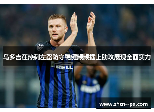 乌多吉在热刺左路防守稳健频频插上助攻展现全面实力 乌多吉在热刺左路防守稳健频频插上助攻展现全面实力