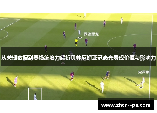 从关键数据到赛场统治力解析贝林厄姆亚冠高光表现价值与影响力