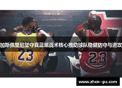 加斯佩里尼坚守真蓝黑战术核心推动球队稳健防守与进攻