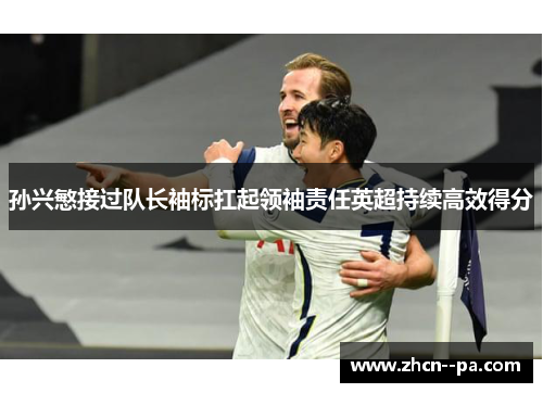 孙兴慜接过队长袖标扛起领袖责任英超持续高效得分
