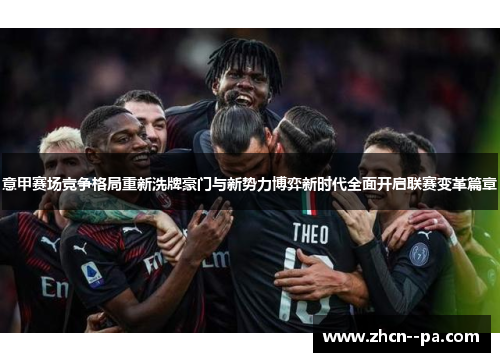意甲赛场竞争格局重新洗牌豪门与新势力博弈新时代全面开启联赛变革篇章 意甲赛场竞争格局重新洗牌豪门与新势力博弈新时代全面开启联赛变革篇章