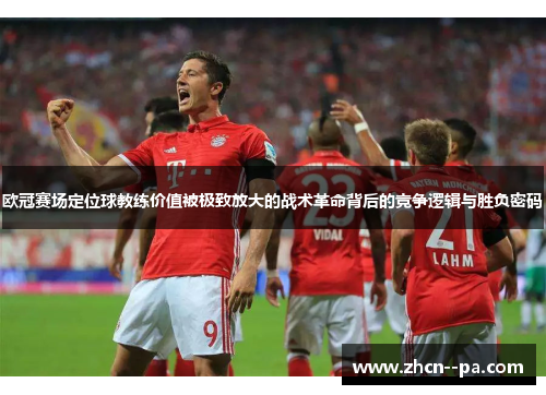欧冠赛场定位球教练价值被极致放大的战术革命背后的竞争逻辑与胜负密码