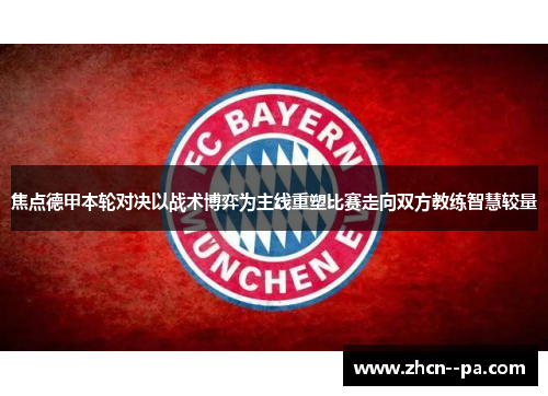 焦点德甲本轮对决以战术博弈为主线重塑比赛走向双方教练智慧较量