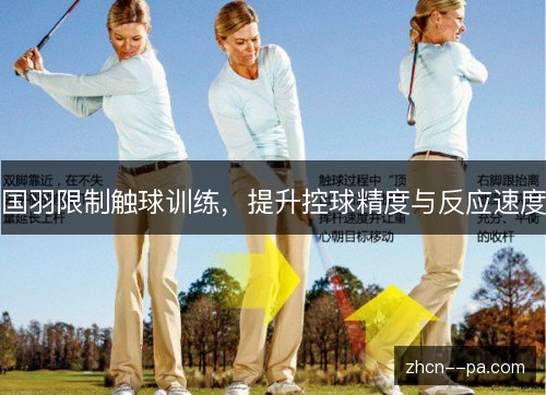 国羽限制触球训练,提升控球精度与反应速度 国羽限制触球训练,提升控球精度与反应速度