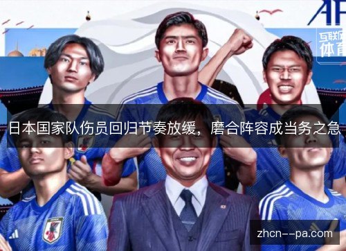 日本国家队伤员回归节奏放缓,磨合阵容成当务之急 日本国家队伤员回归节奏放缓,磨合阵容成当务之急