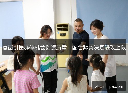 夏窗引援群体机会创造质量，配合默契决定进攻上限